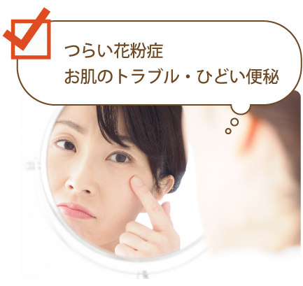 つらい花粉症・お肌のトラブル・ひどい便秘